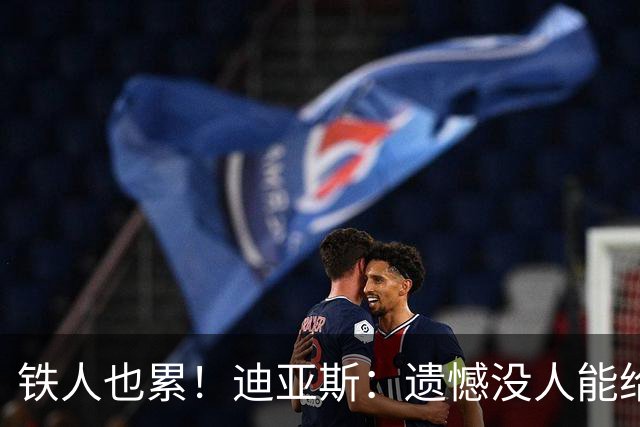 铁人也累！迪亚斯：遗憾没人能给我轮换 状态不佳但我仍竭尽全力